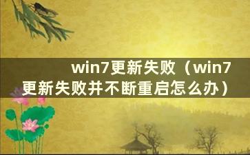 win7更新失败（win7更新失败并不断重启怎么办）