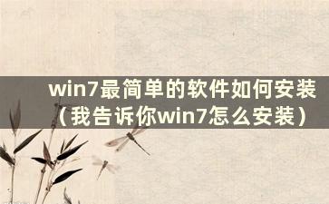 win7最简单的软件如何安装（我告诉你win7怎么安装）