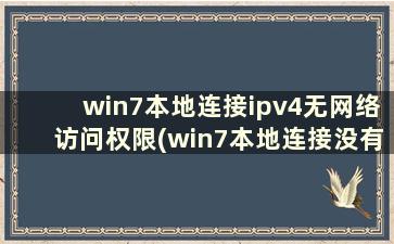 win7本地连接ipv4无网络访问权限(win7本地连接没有了)