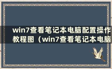 win7查看笔记本电脑配置操作教程图（win7查看笔记本电脑配置操作教程）