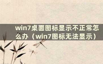 win7桌面图标显示不正常怎么办（win7图标无法显示）