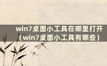 win7桌面小工具在哪里打开（win7桌面小工具有哪些）