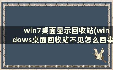 win7桌面显示回收站(windows桌面回收站不见怎么回事)