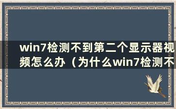 win7检测不到第二个显示器视频怎么办（为什么win7检测不到第二个显示器）