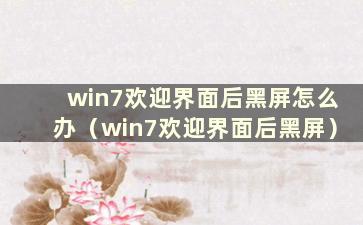 win7欢迎界面后黑屏怎么办（win7欢迎界面后黑屏）