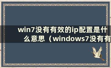 win7没有有效的ip配置是什么意思（windows7没有有效的ip配置）