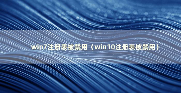 win7注册表被禁用（win10注册表被禁用）