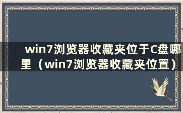 win7浏览器收藏夹位于C盘哪里（win7浏览器收藏夹位置）