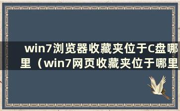 win7浏览器收藏夹位于C盘哪里（win7网页收藏夹位于哪里）