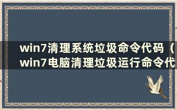 win7清理系统垃圾命令代码（win7电脑清理垃圾运行命令代码）