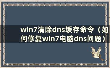 win7清除dns缓存命令（如何修复win7电脑dns问题）