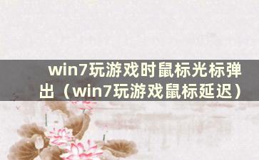 win7玩游戏时鼠标光标弹出（win7玩游戏鼠标延迟）