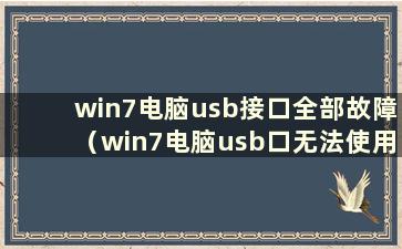 win7电脑usb接口全部故障（win7电脑usb口无法使用怎么办）