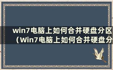 win7电脑上如何合并硬盘分区（Win7电脑上如何合并硬盘分区）