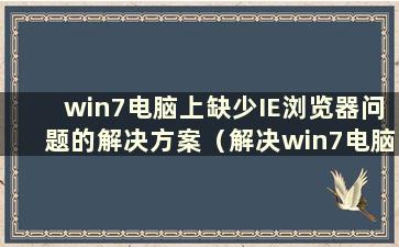 win7电脑上缺少IE浏览器问题的解决方案（解决win7电脑上缺少IE浏览器的问题）