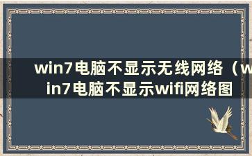 win7电脑不显示无线网络（win7电脑不显示wifi网络图标）