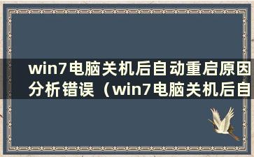 win7电脑关机后自动重启原因分析错误（win7电脑关机后自动重启原因分析图）