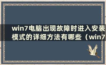 win7电脑出现故障时进入安装模式的详细方法有哪些（win7电脑出现故障时进入安装模式的详细方法是什么）