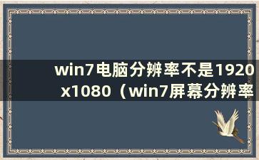 win7电脑分辨率不是1920x1080（win7屏幕分辨率不是1920x1080）