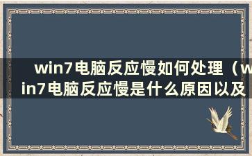 win7电脑反应慢如何处理（win7电脑反应慢是什么原因以及如何处理）