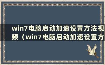 win7电脑启动加速设置方法视频（win7电脑启动加速设置方法是什么）