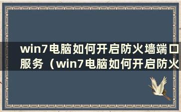 win7电脑如何开启防火墙端口服务（win7电脑如何开启防火墙端口服务）