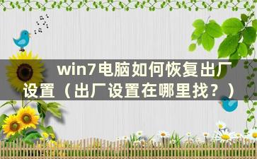 win7电脑如何恢复出厂设置（出厂设置在哪里找？）