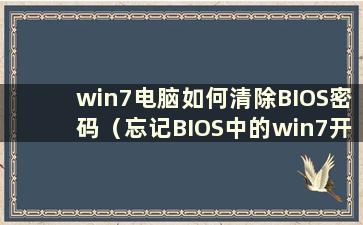 win7电脑如何清除BIOS密码（忘记BIOS中的win7开机密码）