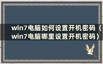 win7电脑如何设置开机密码（win7电脑哪里设置开机密码）