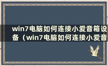 win7电脑如何连接小爱音箱设备（win7电脑如何连接小爱音箱设备教程）