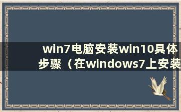 win7电脑安装win10具体步骤（在windows7上安装win10）