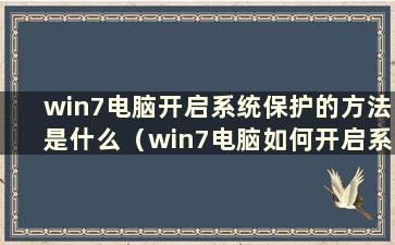 win7电脑开启系统保护的方法是什么（win7电脑如何开启系统保护）