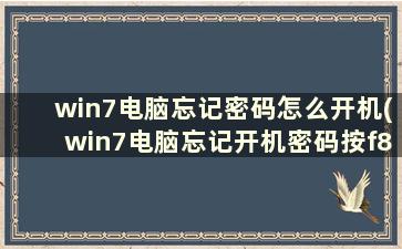 win7电脑忘记密码怎么开机(win7电脑忘记开机密码按f8没有用)