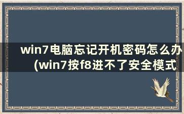 win7电脑忘记开机密码怎么办(win7按f8进不了安全模式怎么办)