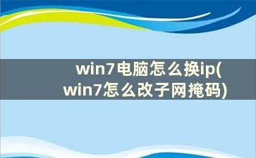 win7电脑怎么换ip(win7怎么改子网掩码)