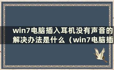 win7电脑插入耳机没有声音的解决办法是什么（win7电脑插入耳机没有声音的解决方法）