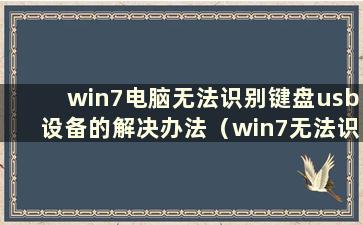 win7电脑无法识别键盘usb设备的解决办法（win7无法识别usb键盘）