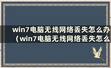 win7电脑无线网络丢失怎么办（win7电脑无线网络丢失怎么办）