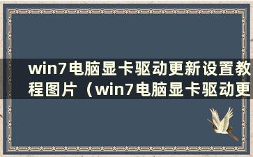 win7电脑显卡驱动更新设置教程图片（win7电脑显卡驱动更新设置教程在哪里）