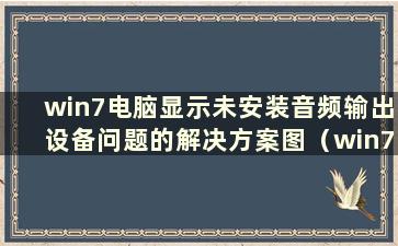 win7电脑显示未安装音频输出设备问题的解决方案图（win7电脑显示未安装音频输出设备问题的解决方法在哪里）