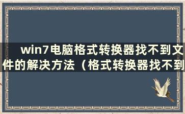 win7电脑格式转换器找不到文件的解决方法（格式转换器找不到文件怎么办）