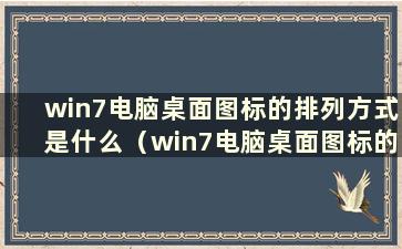 win7电脑桌面图标的排列方式是什么（win7电脑桌面图标的排列方式）