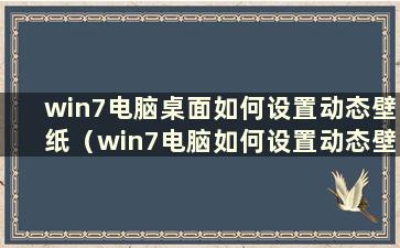 win7电脑桌面如何设置动态壁纸（win7电脑如何设置动态壁纸）