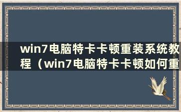 win7电脑特卡卡顿重装系统教程（win7电脑特卡卡顿如何重装驱动）