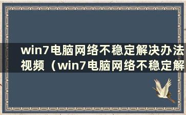 win7电脑网络不稳定解决办法视频（win7电脑网络不稳定解决办法）