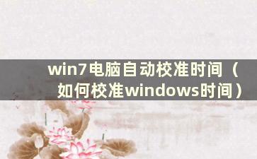 win7电脑自动校准时间（如何校准windows时间）