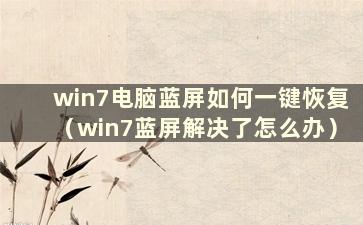 win7电脑蓝屏如何一键恢复（win7蓝屏解决了怎么办）