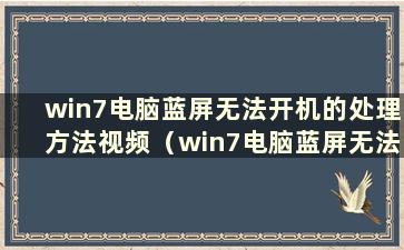 win7电脑蓝屏无法开机的处理方法视频（win7电脑蓝屏无法开机的处理方法）