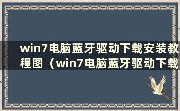 win7电脑蓝牙驱动下载安装教程图（win7电脑蓝牙驱动下载安装教程图）