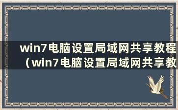 win7电脑设置局域网共享教程（win7电脑设置局域网共享教程图片）